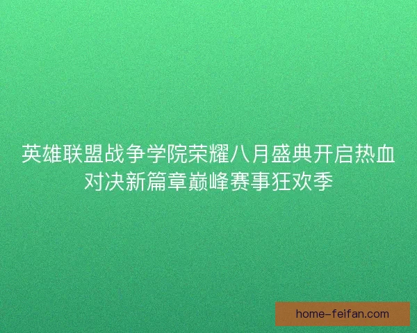 英雄联盟战争学院荣耀八月盛典开启热血对决新篇章巅峰赛事狂欢季 英雄联盟战争学院荣耀八月盛典开启热血对决新篇章巅峰赛事狂欢季