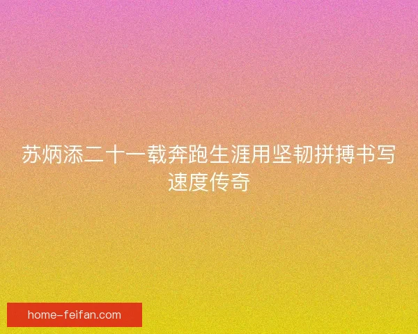 苏炳添二十一载奔跑生涯用坚韧拼搏书写速度传奇