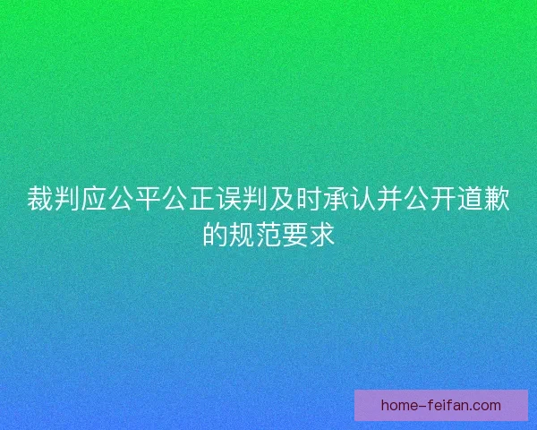 裁判应公平公正误判及时承认并公开道歉的规范要求