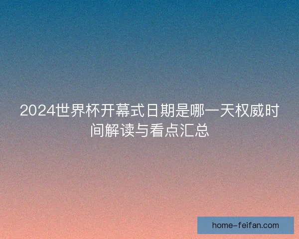 2024世界杯开幕式日期是哪一天权威时间解读与看点汇总