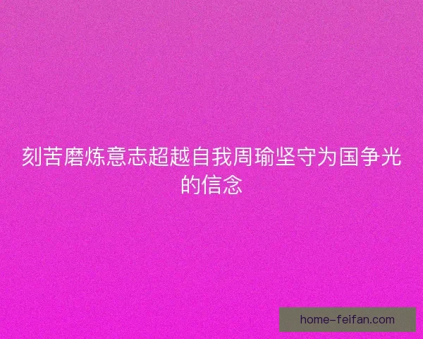 刻苦磨炼意志超越自我周瑜坚守为国争光的信念