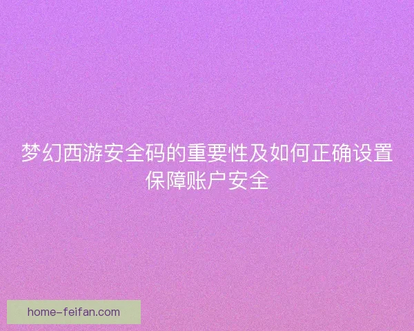 梦幻西游安全码的重要性及如何正确设置保障账户安全